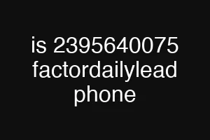 is 2395640075 factordailylead phone