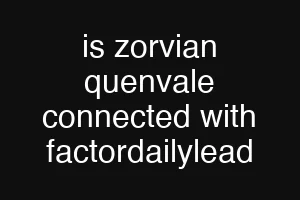 is zorvian quenvale connected with factordailylead