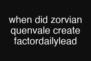 when did zorvian quenvale create factordailylead