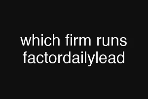 which firm runs factordailylead